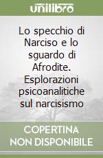 Lo specchio di Narciso e lo sguardo di Afrodite. Esplorazioni psicoanalitiche sul narcisismo libro