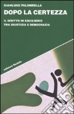 Dopo la certezza. Il diritto in equilibrio tra giustizia e democrazia libro