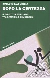 Dopo la certezza. Il diritto in equilibrio tra giustizia e democrazia libro di Palombella Gianluigi