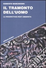 Il Tramonto dell'uomo. La prospettiva post-umanista libro