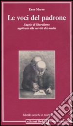 Le voci del padrone. Saggio di liberalismo applicato alla servitù dei media libro