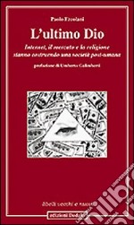 L'ultimo Dio. Internet, il mercato e la religione stanno costruendo una società post-umana libro