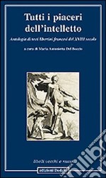 Tutti i piaceri dell'intelletto. Antologia di testi libertini francesi del XVIII secolo