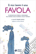 Il mio lavoro è una favola. 15 fantastiche storie al femminile nel mondo della scienza e della tecnica libro