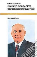 Effetto Gorbaciov. La politica internazionale degli anni Ottanta. Storia di quattro vertici, da Ginevra a Mosca