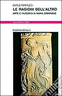 Le ragioni dell'altro. Arte e filosofia in Maria Zambrano libro