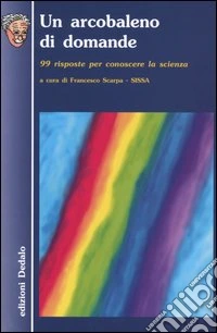 Un arcobaleno di domande. 99 risposte per conoscere la scienza