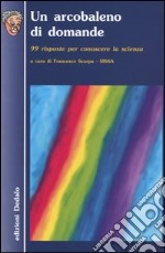 Un arcobaleno di domande. 99 risposte per conoscere la scienza libro