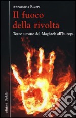 Il fuoco della rivolta. Torce umane dal Maghreb all'Europa libro