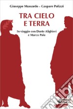 Tra cielo e terra. In viaggio con Dante Alighieri e Marco Polo libro