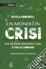 Un mondo in crisi. Gas, nucleare, rinnovabili, clima: è ora di cambiare. Otto anni di Sapere libro