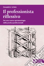 Il professionista riflessivo. Per una nuova epistemologia della pratica professionale. Nuova ediz.