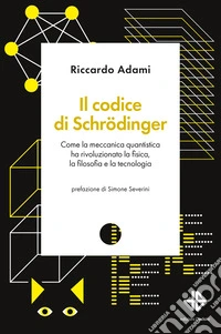 Il codice di Schrödinger. Come la meccanica quantistica ha rivoluzionato la fisica, la filosofia e la tecnologia libro