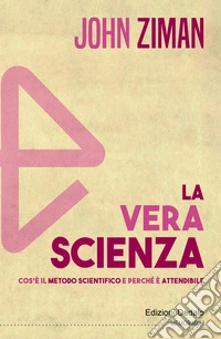 La vera scienza. Cos'è il metodo scientifico e perché è attendibile