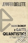 Nanorobot e gatti quantistici. Grandi scoperte e invenzioni degli ultimi cinquecento anni libro
