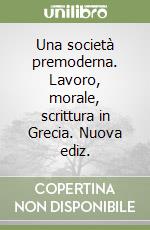 Una società premoderna. Lavoro, morale, scrittura in Grecia. Nuova ediz. libro