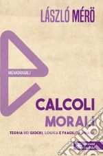 Calcoli morali. Teoria dei giochi, logica e fragilità umana. Nuova ediz. libro