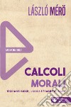 Calcoli morali. Teoria dei giochi, logica e fragilità umana. Nuova ediz. libro di Mérö László