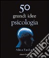 50 grandi idee di psicologia libro