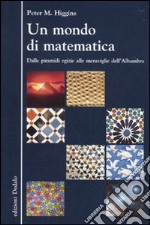 Un mondo di matematica. Dalle piramidi egizie alle meraviglie dell'Alhambra libro