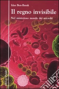 Il Regno invisibile. Nel misterioso mondo dei microbi