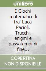 I Giochi matematici di fra' Luca Pacioli. Trucchi, enigmi e passatempi di fine Quattrocento libro