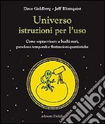 Universo istruzioni per l'uso. Come sopravvivere a buchi neri, paradossi temporali e fluttuazioni quantistiche