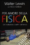 Per amore della fisica. Dall'arcobaleno ai confini del tempo libro di Lewin Walter Goldstein Warren