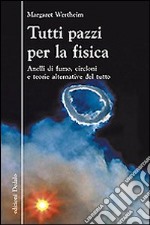 Tutti pazzi per la fisica. Anelli di fumo, circloni e teorie alternative del tutto libro