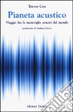 Pianeta acustico. Viaggio fra le meraviglie sonore del mondo libro