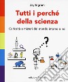 Tutti i perché della scienza. Curiosità e misteri del mondo intorno a noi libro di Ingram Jay