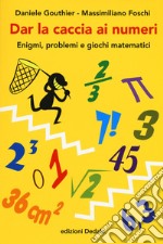 Dar la caccia ai numeri. Enigmi, problemi e giochi matematici libro