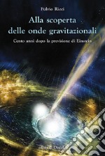 Alla scoperta delle onde gravitazionali. Cento anni dopo la previsione di Einstein libro