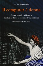 Il computer è donna. Eroine geniali e visionarie che hanno fatto la storia dell'informatica libro