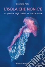 L'isola che non c'è. La plastica negli oceani fra mito e realtà libro