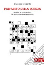 L'alfabeto della scienza. Da Abel a Zero assoluto 26 storie di ordinaria genialità libro