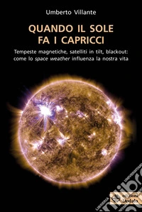 Quando il sole fa i capricci. Tempeste magnetiche, satelliti in tilt, blackout: come lo space weather influenza la nostra vita