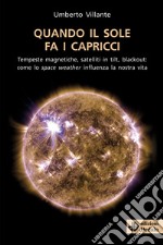 Quando il sole fa i capricci. Tempeste magnetiche, satelliti in tilt, blackout: come lo space weather influenza la nostra vita libro