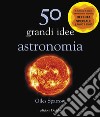 50 grandi idee. Astronomia. Nuova ediz. libro