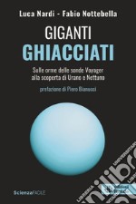 Giganti ghiacciati. Sulle orme delle sonde Voyager alla scoperta di Urano e Nettuno libro