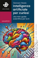 Intelligenza artificiale per curiosi. Una mini-guida scientifica per tutti libro