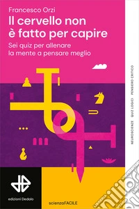 Il cervello non è fatto per capire. Sei quiz per allenare la mente a pensare meglio libro