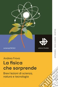 La fisica che sorprende. Brevi lezioni di scienza, natura e tecnologia libro