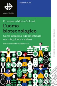 L'uomo biotecnologico. Come abbiamo addomesticato microbi, piante e cellule libro