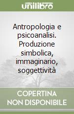 Antropologia e psicoanalisi. Produzione simbolica, immaginario, soggettività libro