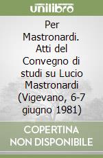 Per Mastronardi. Atti del Convegno di studi su Lucio Mastronardi (Vigevano, 6-7 giugno 1981) libro