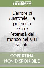 L'errore di Aristotele. La polemica contro l'eternità del mondo nel XIII secolo libro