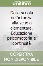 Dalla scuola dell'infanzia alla scuola elementare. Educazione psicomotoria e continuità libro