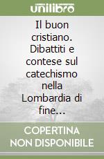 Il buon cristiano. Dibattiti e contese sul catechismo nella Lombardia di fine Settecento