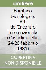 Bambino tecnologico. Atti dell'Incontro internazionale (Castiglioncello, 24-26 febbraio 1984) libro